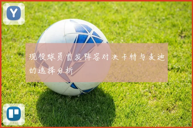 现役球员首发阵容对决卡特与麦迪的选择分析